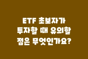 ETF 초보자가 투자할 때 유의할 점은 무엇인가요