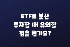 ETF로 분산 투자할 때 유의할 점은 뭔가요