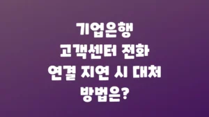 기업은행_고객센터_전화_연결_지연_시_대처_방법은