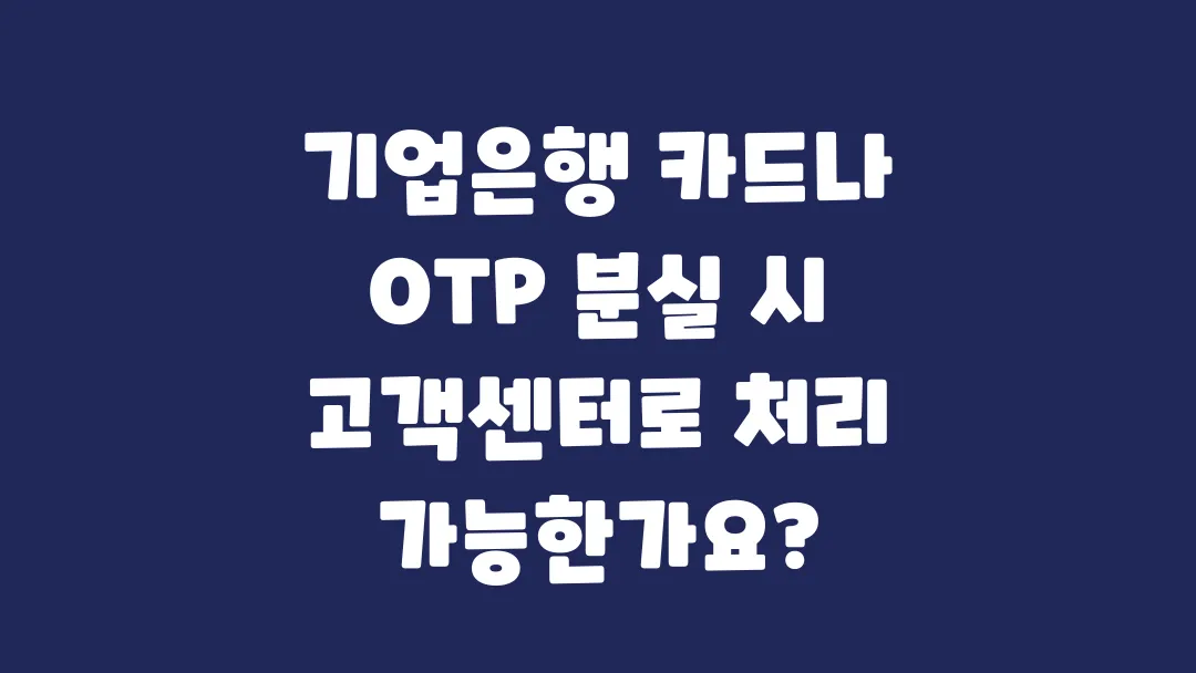 기업은행_카드나_OTP_분실_시_고객센터로_처리_가능한가요