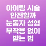 아이링 시술 안전할까 눈동자 성형 부작용 없이 받는 법