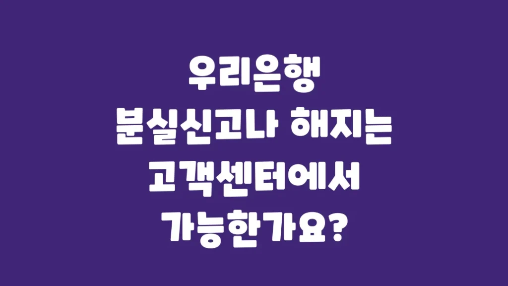 우리은행_분실신고나_해지는_고객센터에서_가능한가요