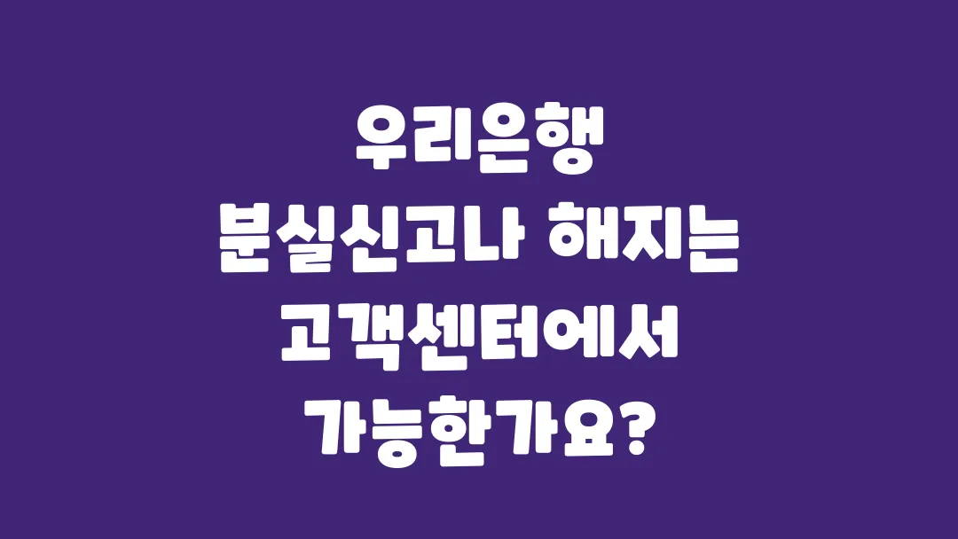 우리은행_분실신고나_해지는_고객센터에서_가능한가요
