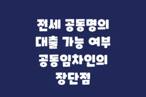전세 공동명의 대출 가능 여부, 공동임차인의 장단점