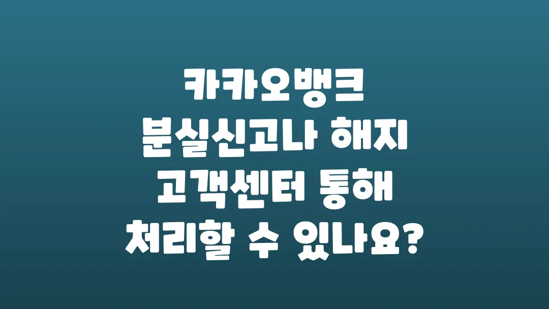 카카오뱅크_분실신고나_해지_고객센터_통해_처리할_수_있나요