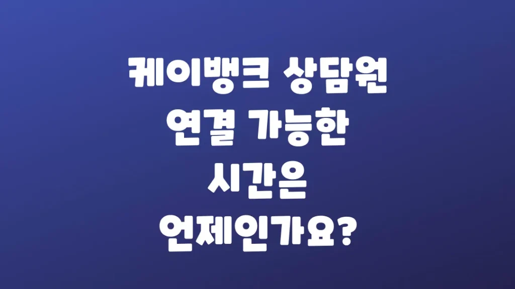 케이뱅크_상담원_연결_가능한_시간은_언제인가요