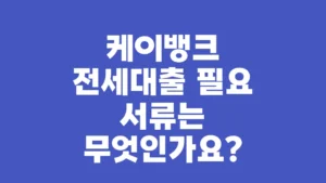 케이뱅크_전세대출_필요_서류는_무엇인가요
