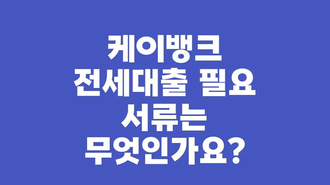 케이뱅크_전세대출_필요_서류는_무엇인가요