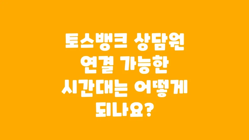 토스뱅크_상담원_연결_가능한_시간대는_어떻게_되나요