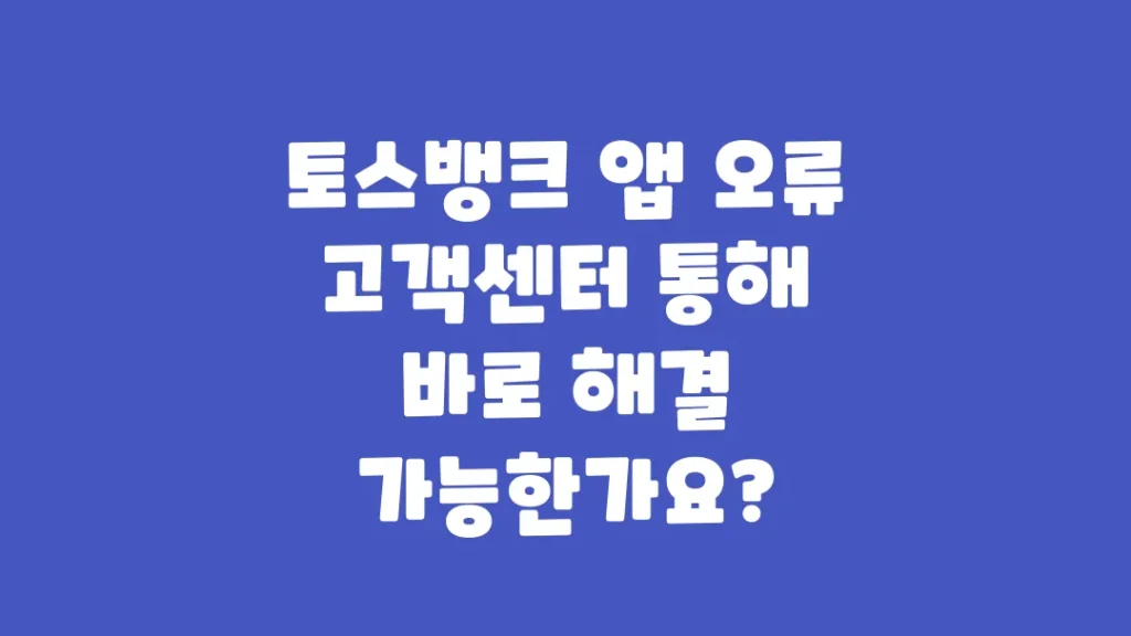 토스뱅크_앱_오류_고객센터_통해_바로_해결_가능한가요