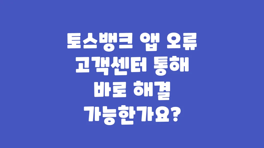 토스뱅크_앱_오류_고객센터_통해_바로_해결_가능한가요