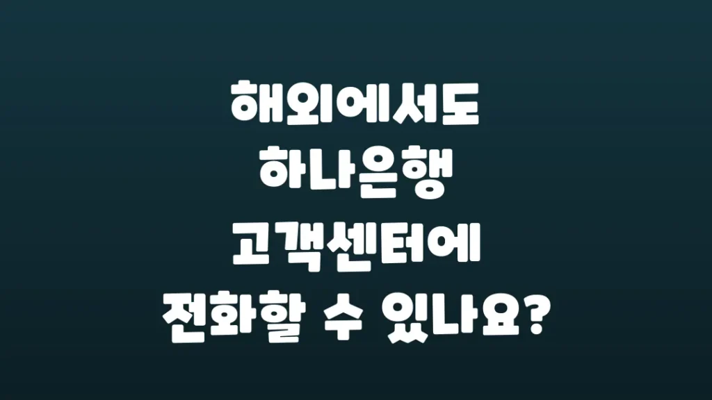 해외에서도_하나은행_고객센터에_전화할_수_있나요