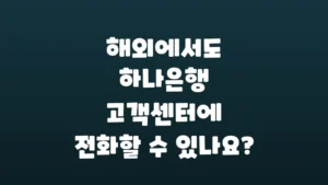 해외에서도_하나은행_고객센터에_전화할_수_있나요
