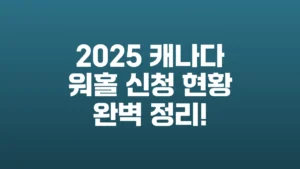 2025_캐나다_워홀_신청_현황_완벽_정리