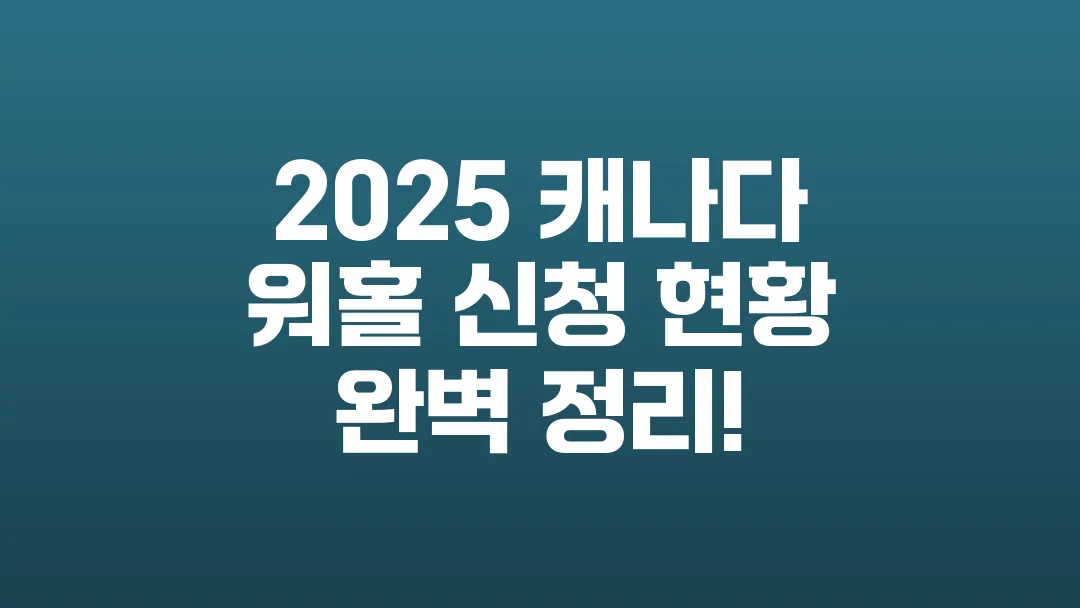 2025_캐나다_워홀_신청_현황_완벽_정리