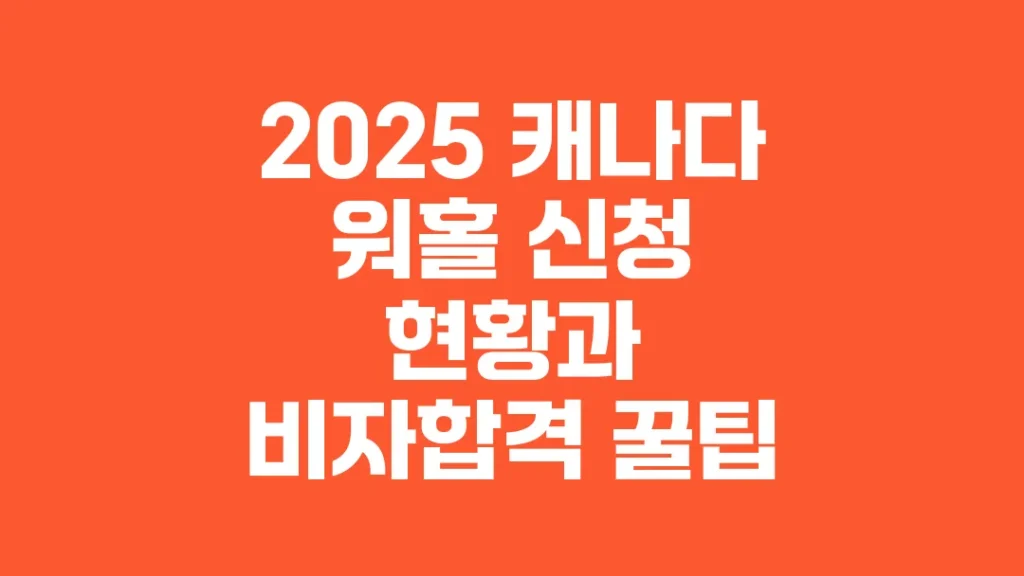 
2025_캐나다_워홀_신청_현황과_비자합격_꿀팁