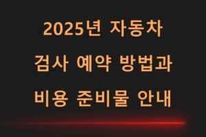 2025년 자동차 검사 예약 방법과 비용 준비물 안내