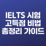 IELTS 시험 고득점 비법 총정리 가이드