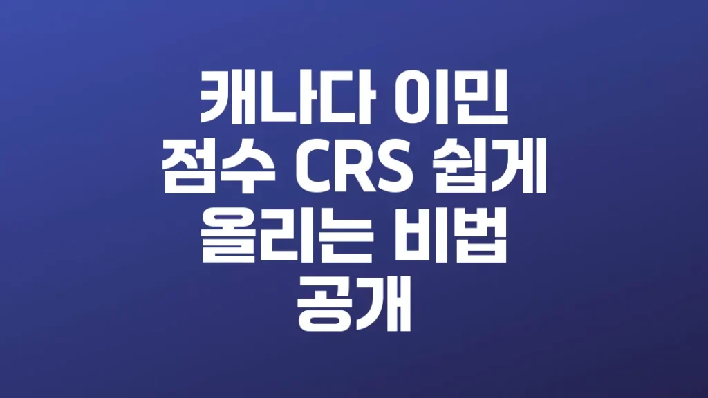 
캐나다_이민_점수_CRS_쉽게_올리는_비법_공개